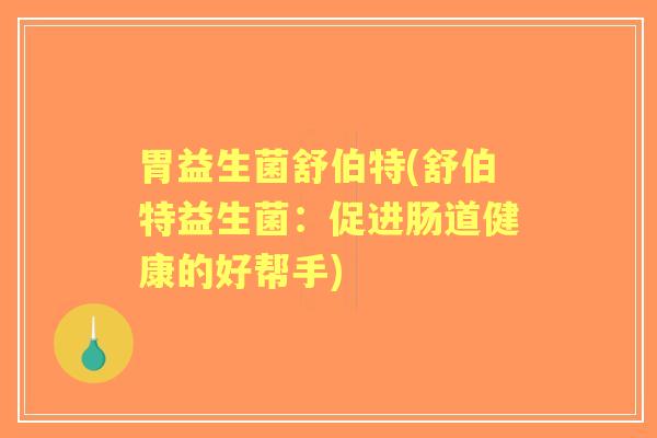 胃益生菌舒伯特(舒伯特益生菌：促进肠道健康的好帮手)