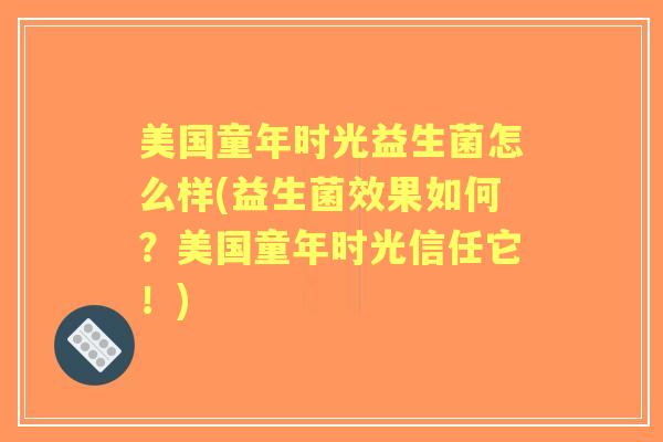 美国童年时光益生菌怎么样(益生菌效果如何?美国童年时光信任它!) 美国童年时光益生菌怎么样(益生菌效果如何?美国童年时光信任它!)