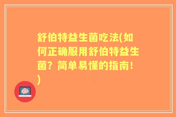 舒伯特益生菌吃法(如何正确服用舒伯特益生菌?简单易懂的指南!) 舒伯特益生菌吃法(如何正确服用舒伯特益生菌?简单易懂的指南!)