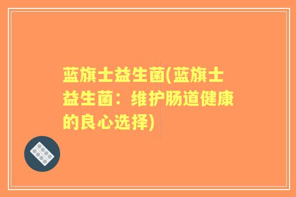 蓝旗士益生菌(蓝旗士益生菌：维护肠道健康的良心选择)