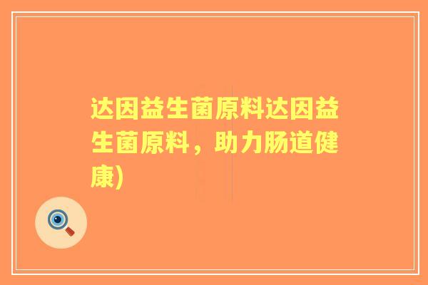 达因益生菌原料达因益生菌原料,助力肠道健康) 达因益生菌原料达因益生菌原料,助力肠道健康)