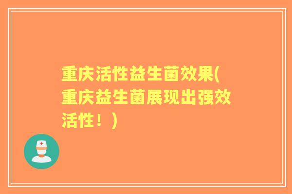 重庆活性益生菌效果(重庆益生菌展现出强效活性！)
