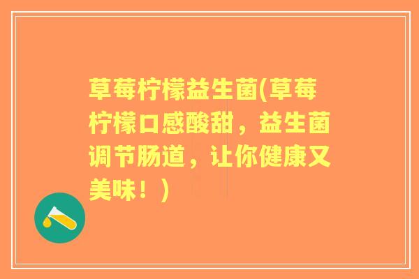 草莓柠檬益生菌(草莓柠檬口感酸甜，益生菌调节肠道，让你健康又美味！)