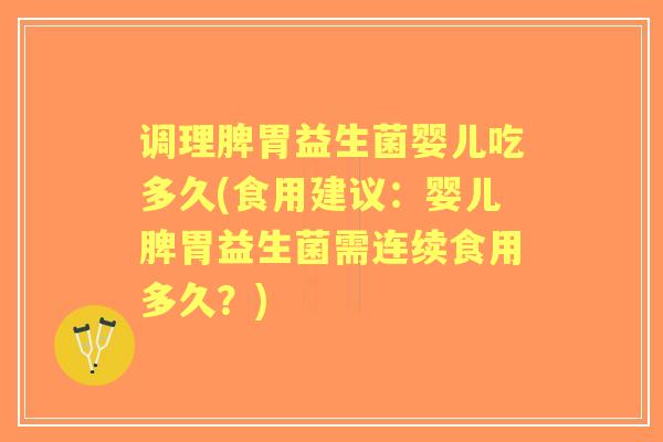 调理脾胃益生菌婴儿吃多久(食用建议:婴儿脾胃益生菌需连续食用多久?) 调理脾胃益生菌婴儿吃多久(食用建议:婴儿脾胃益生菌需连续食用多久?)
