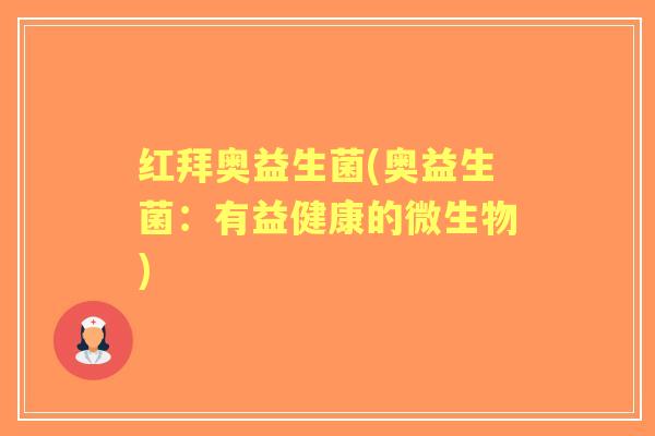 红拜奥益生菌(奥益生菌:有益健康的微生物) 红拜奥益生菌(奥益生菌:有益健康的微生物)