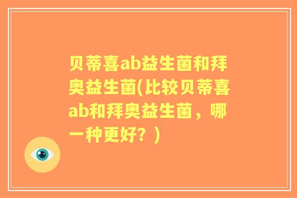 贝蒂喜ab益生菌和拜奥益生菌(比较贝蒂喜ab和拜奥益生菌，哪一种更好？)