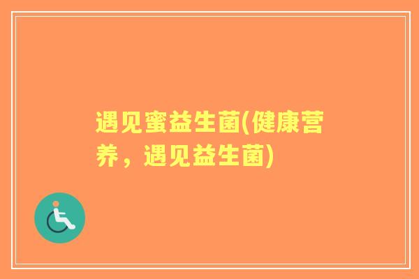 遇见蜜益生菌(健康营养,遇见益生菌) 遇见蜜益生菌(健康营养,遇见益生菌)