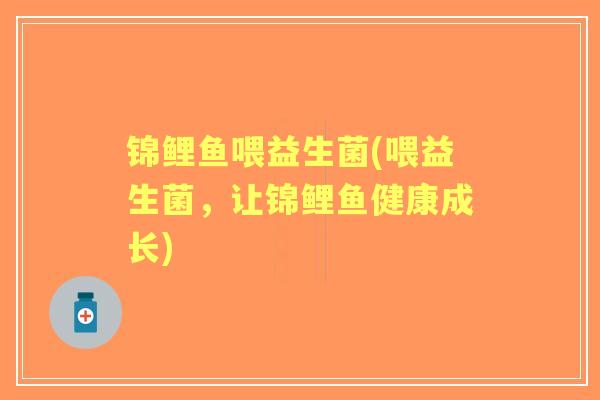 锦鲤鱼喂益生菌(喂益生菌，让锦鲤鱼健康成长)