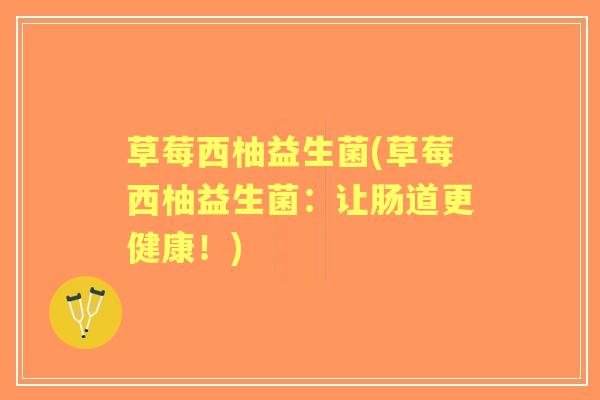 草莓西柚益生菌(草莓西柚益生菌:让肠道更健康!) 草莓西柚益生菌(草莓西柚益生菌:让肠道更健康!)