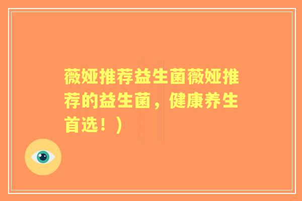 薇娅推荐益生菌薇娅推荐的益生菌,健康养生首选!) 薇娅推荐益生菌薇娅推荐的益生菌,健康养生首选!)