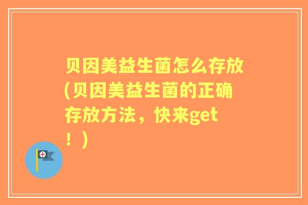 贝因美益生菌怎么存放(贝因美益生菌的正确存放方法，快来get！)
