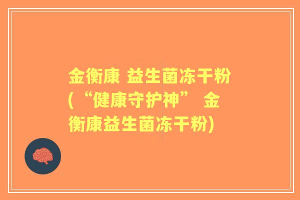 金衡康 益生菌冻干粉(“健康守护神” 金衡康益生菌冻干粉) 金衡康 益生菌冻干粉(“健康守护神” 金衡康益生菌冻干粉)