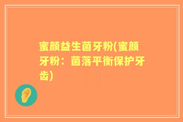 蜜颜益生菌牙粉(蜜颜牙粉：菌落平衡保护牙齿)