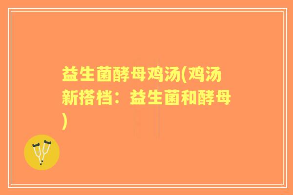 益生菌酵母鸡汤(鸡汤新搭档：益生菌和酵母)