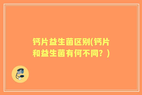 钙片益生菌区别(钙片和益生菌有何不同？)