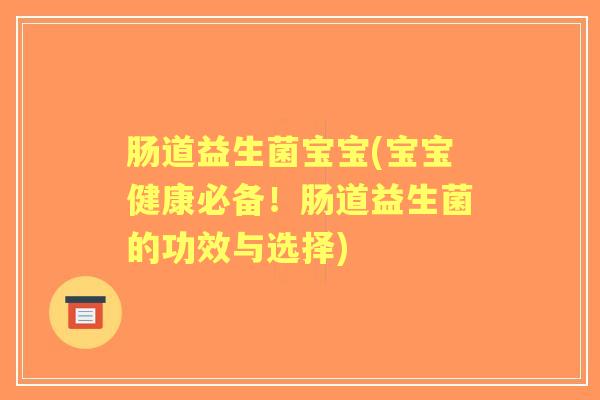 肠道益生菌宝宝(宝宝健康必备!肠道益生菌的功效与选择) 肠道益生菌宝宝(宝宝健康必备!肠道益生菌的功效与选择)