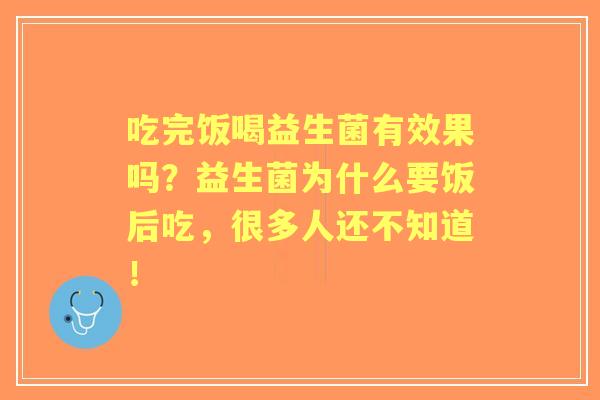 吃完饭喝益生菌有效果吗？益生菌为什么要饭后吃，很多人还不知道！