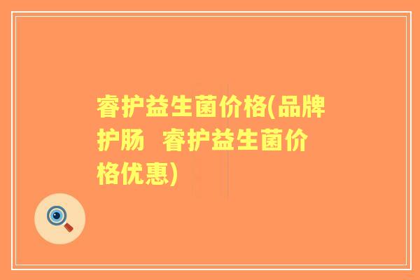 睿护益生菌价格(品牌护肠 睿护益生菌价格优惠) 睿护益生菌价格(品牌护肠 睿护益生菌价格优惠)