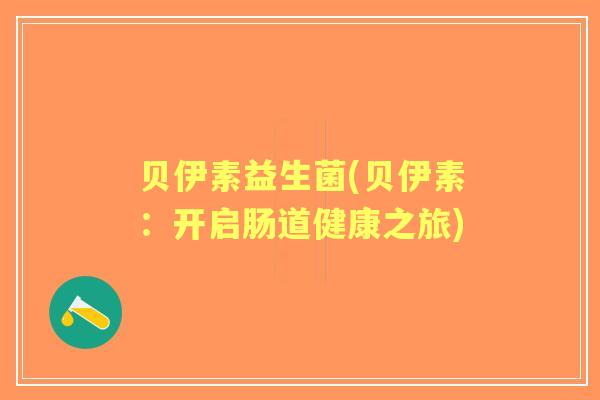贝伊素益生菌(贝伊素：开启肠道健康之旅)