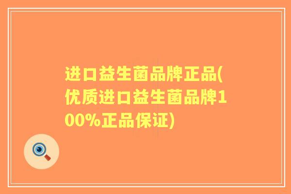 进口益生菌品牌正品(优质进口益生菌品牌100%正品保证) 进口益生菌品牌正品(优质进口益生菌品牌100%正品保证)