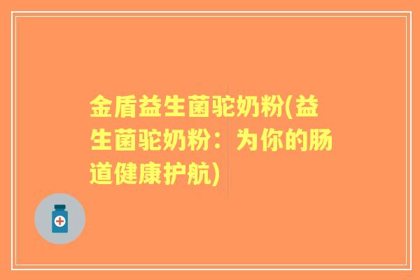金盾益生菌驼奶粉(益生菌驼奶粉：为你的肠道健康护航)