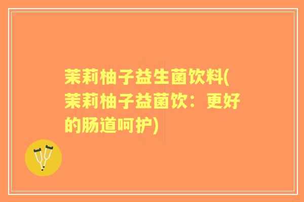 茉莉柚子益生菌饮料(茉莉柚子益菌饮:更好的肠道呵护) 茉莉柚子益生菌饮料(茉莉柚子益菌饮:更好的肠道呵护)