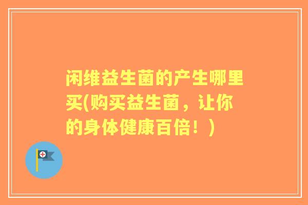 闲维益生菌的产生哪里买(购买益生菌，让你的身体健康百倍！)