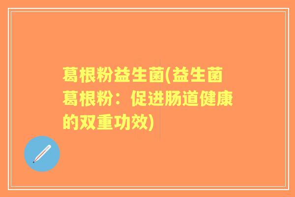 葛根粉益生菌(益生菌葛根粉：促进肠道健康的双重功效)
