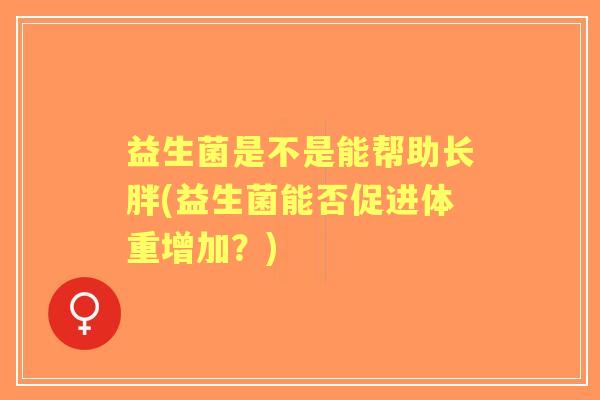 益生菌是不是能帮助长胖(益生菌能否促进体重增加？)