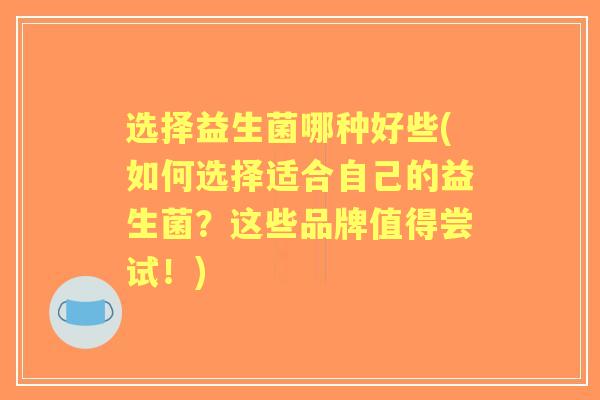 选择益生菌哪种好些(如何选择适合自己的益生菌？这些品牌值得尝试！)