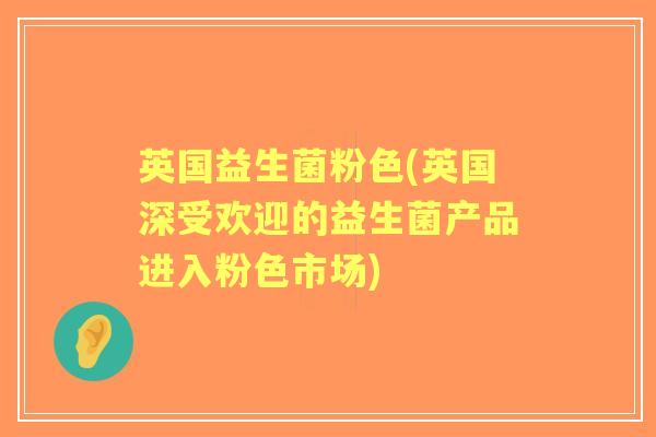 英国益生菌粉色(英国深受欢迎的益生菌产品进入粉色市场)