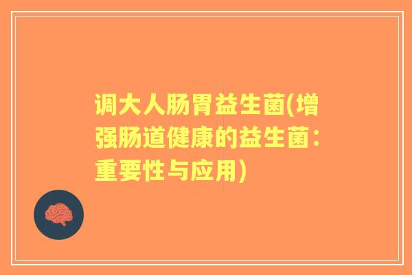 调大人肠胃益生菌(增强肠道健康的益生菌：重要性与应用)
