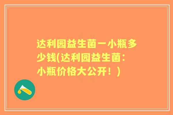 达利园益生菌一小瓶多少钱(达利园益生菌：小瓶价格大公开！)
