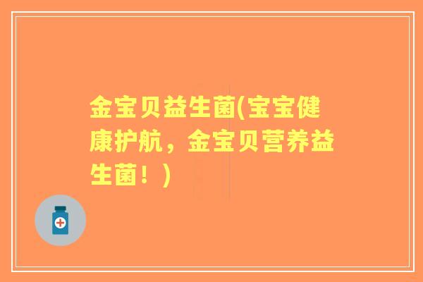 金宝贝益生菌(宝宝健康护航，金宝贝营养益生菌！)