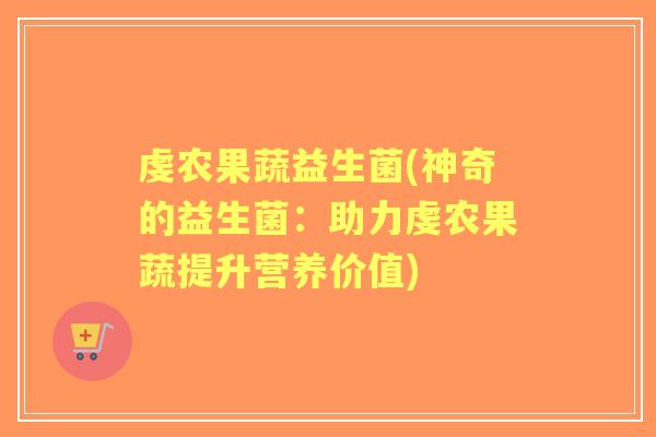 虔农果蔬益生菌(神奇的益生菌：助力虔农果蔬提升营养价值)