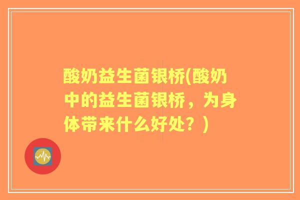 酸奶益生菌银桥(酸奶中的益生菌银桥，为身体带来什么好处？)