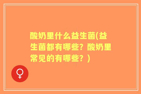 酸奶里什么益生菌(益生菌都有哪些？酸奶里常见的有哪些？)
