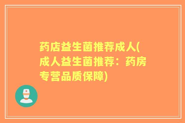 药店益生菌推荐成人(成人益生菌推荐：药房专营品质保障)