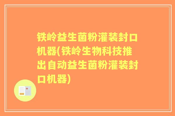 铁岭益生菌粉灌装封口机器(铁岭生物科技推出自动益生菌粉灌装封口机器)