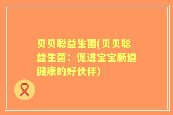 贝贝聪益生菌(贝贝聪益生菌:促进宝宝肠道健康的好伙伴) 贝贝聪益生菌(贝贝聪益生菌:促进宝宝肠道健康的好伙伴)