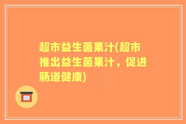 超市益生菌果汁(超市推出益生菌果汁，促进肠道健康)