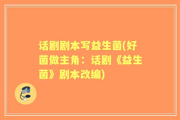 话剧剧本写益生菌(好菌做主角：话剧《益生菌》剧本改编)