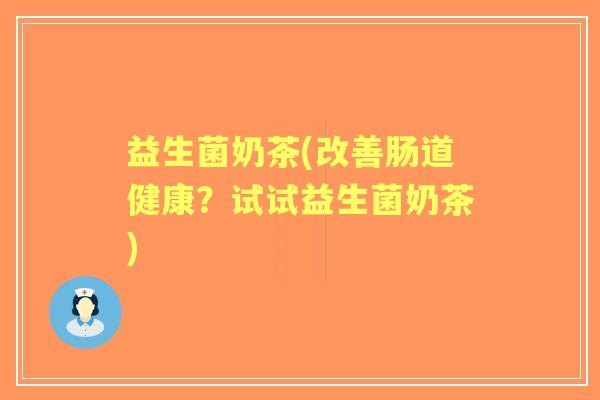 益生菌奶茶(改善肠道健康？试试益生菌奶茶)