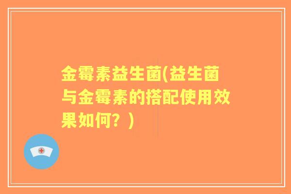 金霉素益生菌(益生菌与金霉素的搭配使用效果如何？)
