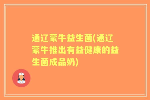 通辽蒙牛益生菌(通辽蒙牛推出有益健康的益生菌成品奶)