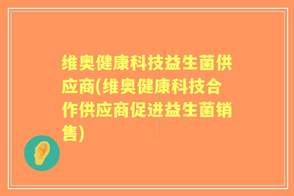 维奥健康科技益生菌供应商(维奥健康科技合作供应商促进益生菌销售)