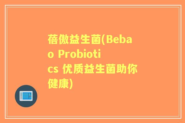 蓓傲益生菌(Bebao Probiotics 优质益生菌助你健康)