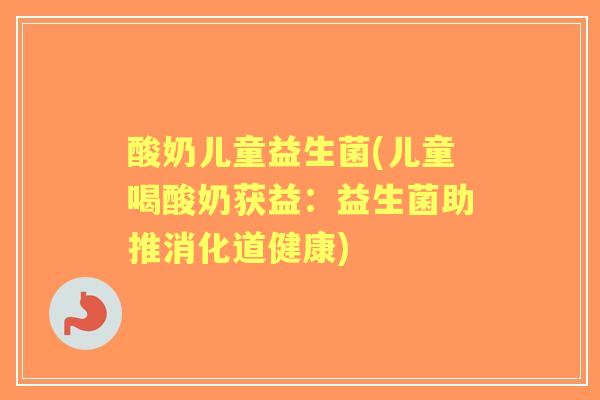 酸奶儿童益生菌(儿童喝酸奶获益：益生菌助推消化道健康)