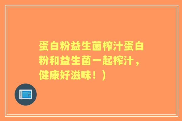 蛋白粉益生菌榨汁蛋白粉和益生菌一起榨汁,健康好滋味!) 蛋白粉益生菌榨汁蛋白粉和益生菌一起榨汁,健康好滋味!)