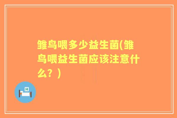 雏鸟喂多少益生菌(雏鸟喂益生菌应该注意什么?) 雏鸟喂多少益生菌(雏鸟喂益生菌应该注意什么?)